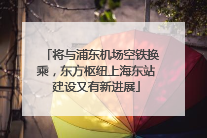 将与浦东机场空铁换乘，东方枢纽上海东站建设又有新进展