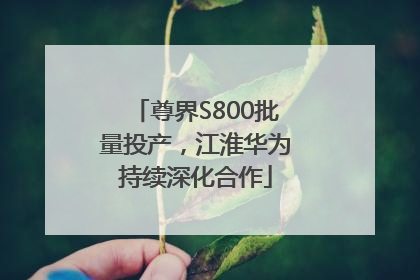 尊界S800批量投产，江淮华为持续深化合作