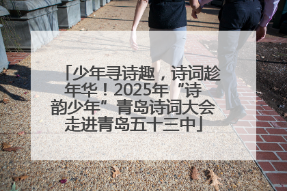 少年寻诗趣，诗词趁年华！2025年“诗韵少年”青岛诗词大会走进青岛五十三中
