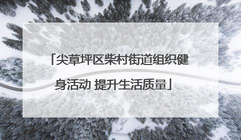 尖草坪区柴村街道组织健身活动 提升生活质量