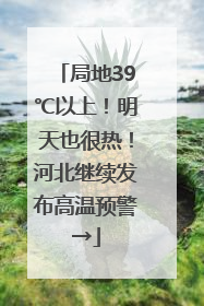 局地39℃以上！明天也很热！河北继续发布高温预警→