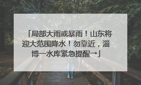 局部大雨或暴雨！山东将迎大范围降水！勿靠近，淄博一水库紧急提醒→
