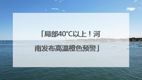 局部40℃以上！河南发布高温橙色预警