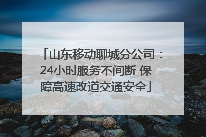 山东移动聊城分公司：24小时服务不间断 保障高速改道交通安全