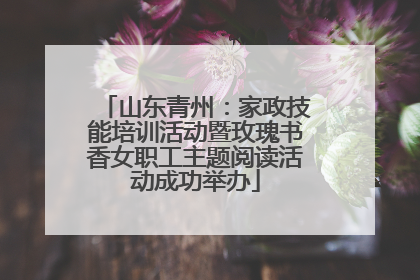 山东青州：家政技能培训活动暨玫瑰书香女职工主题阅读活动成功举办