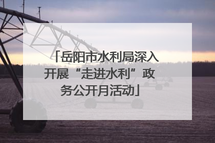 岳阳市水利局深入开展“走进水利”政务公开月活动
