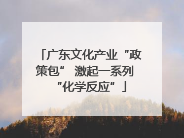 广东文化产业“政策包” 激起一系列“化学反应”
