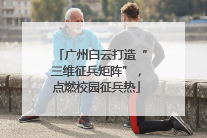 广州白云打造“三维征兵矩阵”，点燃校园征兵热