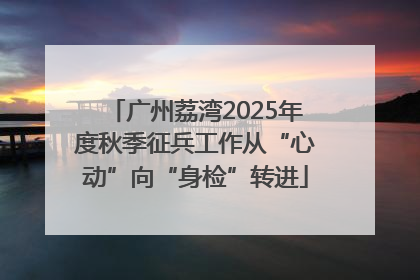 广州荔湾2025年度秋季征兵工作从“心动”向“身检”转进