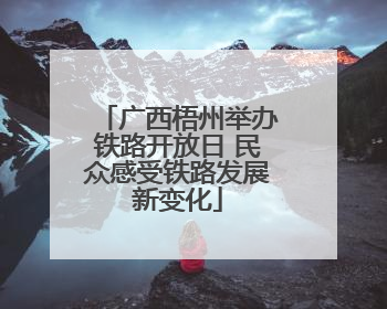 广西梧州举办铁路开放日 民众感受铁路发展新变化