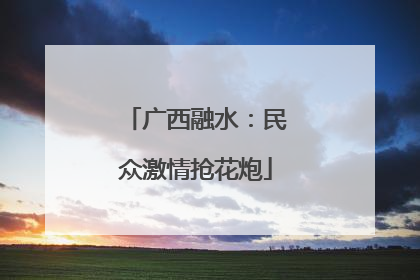 广西融水：民众激情抢花炮