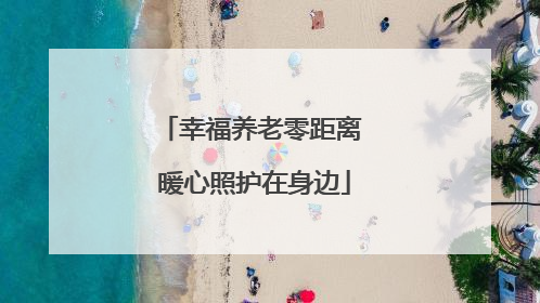 幸福养老零距离 暖心照护在身边