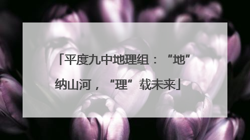 平度九中地理组：“地”纳山河，“理”载未来