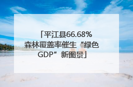 平江县66.68%森林覆盖率催生“绿色GDP”新图景