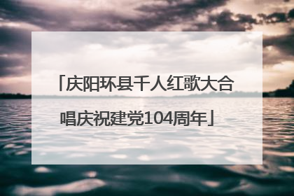 庆阳环县千人红歌大合唱庆祝建党104周年