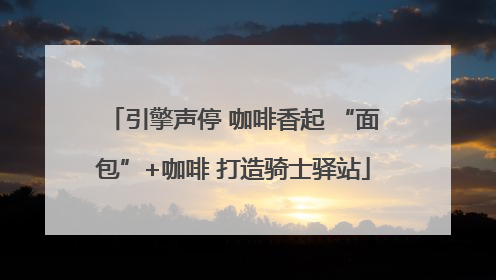 引擎声停 咖啡香起 “面包”+咖啡 打造骑士驿站