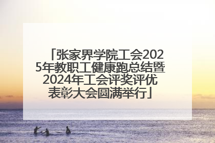 张家界学院工会2025年教职工健康跑总结暨2024年工会评奖评优表彰大会圆满举行