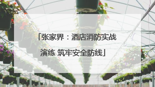 张家界：酒店消防实战演练 筑牢安全防线