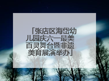 张店区海岱幼儿园庆六一最美百灵舞台暨非遗美育展演举办
