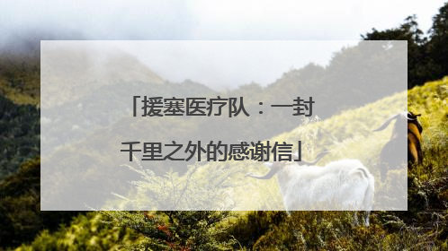 援塞医疗队：一封千里之外的感谢信