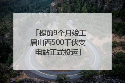 提前9个月竣工 眉山西500千伏变电站正式投运