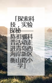 探索科技，实验探秘——陈祖骥科普活动走进青岛西海岸新区衡山路小学