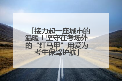接力起一座城市的温暖！坚守在考场外的“红马甲”用爱为考生保驾护航