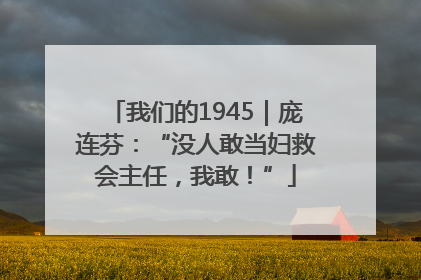 我们的1945｜庞连芬：“没人敢当妇救会主任，我敢！”