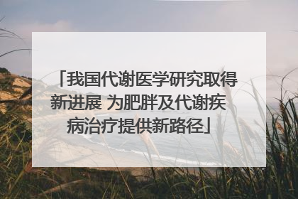 我国代谢医学研究取得新进展 为肥胖及代谢疾病治疗提供新路径