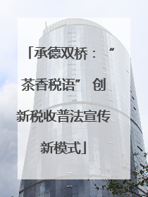 承德双桥：“茶香税语” 创新税收普法宣传新模式