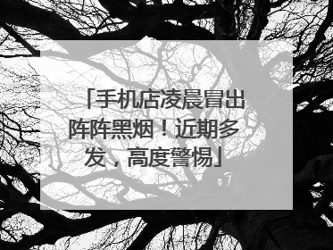 手机店凌晨冒出阵阵黑烟！近期多发，高度警惕