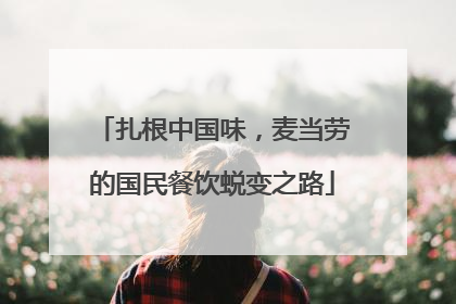 扎根中国味，麦当劳的国民餐饮蜕变之路