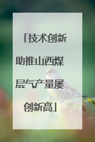 技术创新助推山西煤层气产量屡创新高
