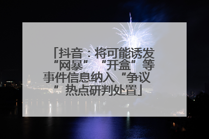 抖音：将可能诱发“网暴”“开盒”等事件信息纳入“争议”热点研判处置