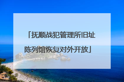 抚顺战犯管理所旧址陈列馆恢复对外开放