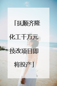 抚顺齐隆化工千万元技改项目即将投产
