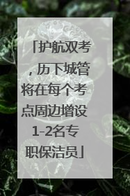 护航双考，历下城管将在每个考点周边增设1-2名专职保洁员