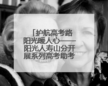 护航高考路 阳光暖人心——阳光人寿山分开展系列高考助考活动