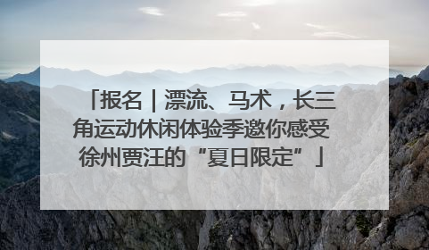 报名｜漂流、马术，长三角运动休闲体验季邀你感受徐州贾汪的“夏日限定”