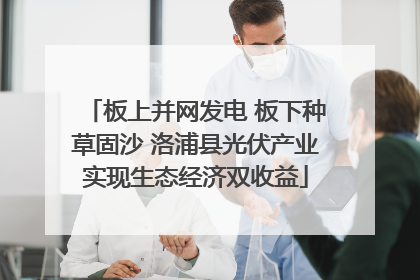 板上并网发电 板下种草固沙 洛浦县光伏产业实现生态经济双收益