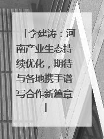 李建涛：河南产业生态持续优化，期待与各地携手谱写合作新篇章