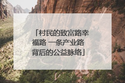 村民的致富路幸福路 一条产业路背后的公益脉络