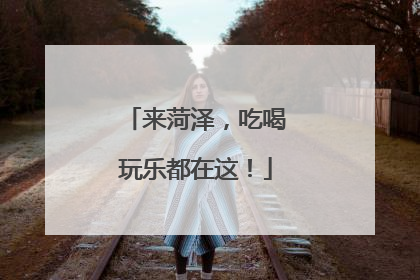 来菏泽，吃喝玩乐都在这！