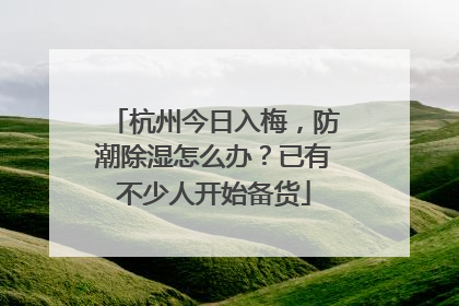 杭州今日入梅，防潮除湿怎么办？已有不少人开始备货