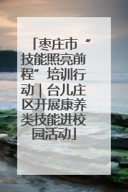 枣庄市“技能照亮前程”培训行动｜台儿庄区开展康养类技能进校园活动