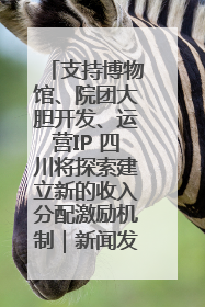 支持博物馆、院团大胆开发、运营IP 四川将探索建立新的收入分配激励机制｜新闻发布最前线