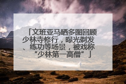 文班亚马晒多图回顾少林寺修行，曝光剃发、练功等场景，被戏称“少林第一高僧”