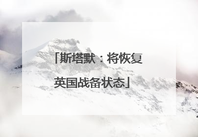 斯塔默：将恢复英国战备状态