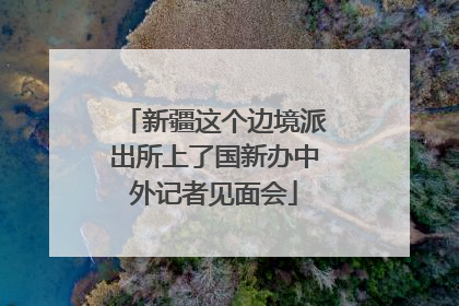新疆这个边境派出所上了国新办中外记者见面会