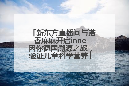 新东方直播间与诺香麻麻开启inne因你德国溯源之旅，验证儿童科学营养